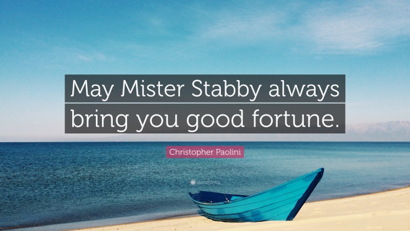 Christopher Paolini Quote: “May Mister Stabby always bring you good fortune.”