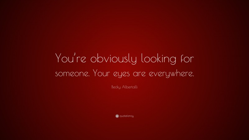 Becky Albertalli Quote: “You’re obviously looking for someone. Your eyes are everywhere.”