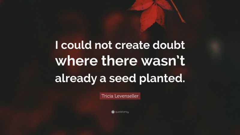 Tricia Levenseller Quote: “I could not create doubt where there wasn’t already a seed planted.”