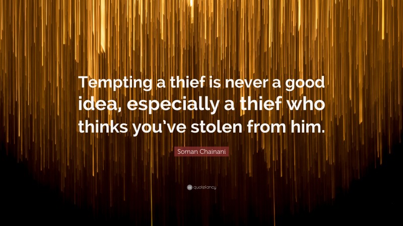 Soman Chainani Quote: “Tempting a thief is never a good idea, especially a thief who thinks you’ve stolen from him.”