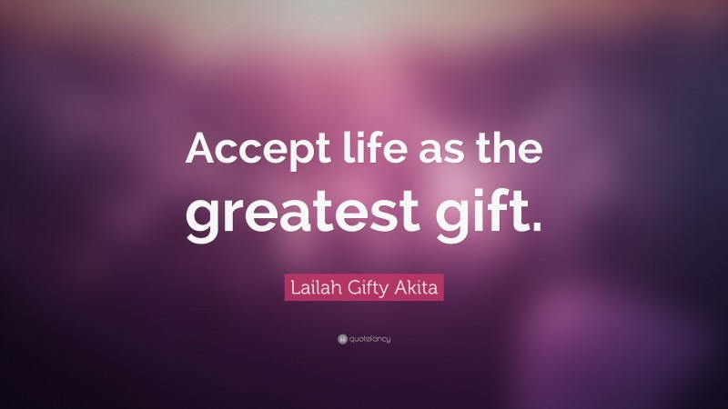 Lailah Gifty Akita Quote: “Accept life as the greatest gift.”