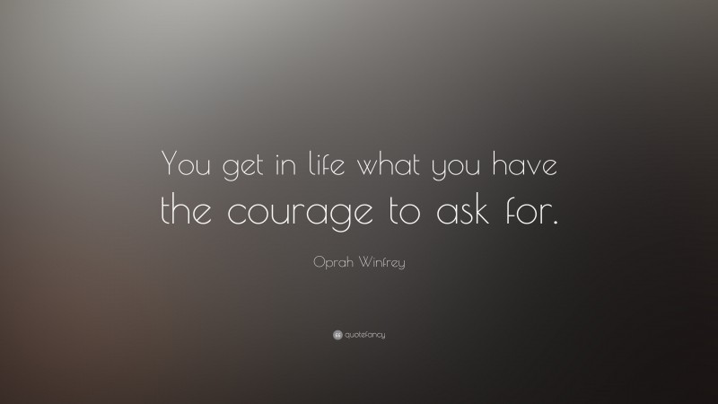 Oprah Winfrey Quote: “You get in life what you have the courage to ask for.”