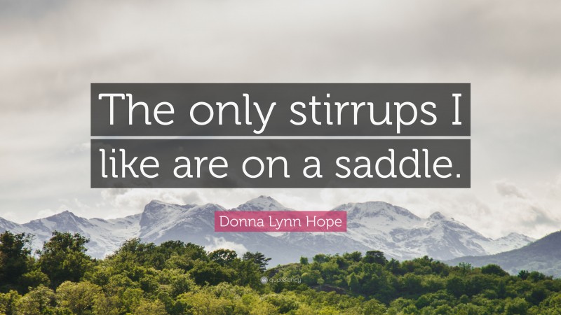 Donna Lynn Hope Quote: “The only stirrups I like are on a saddle.”