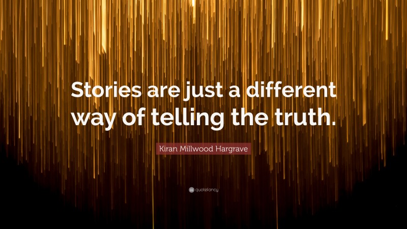 Kiran Millwood Hargrave Quote: “Stories are just a different way of telling the truth.”