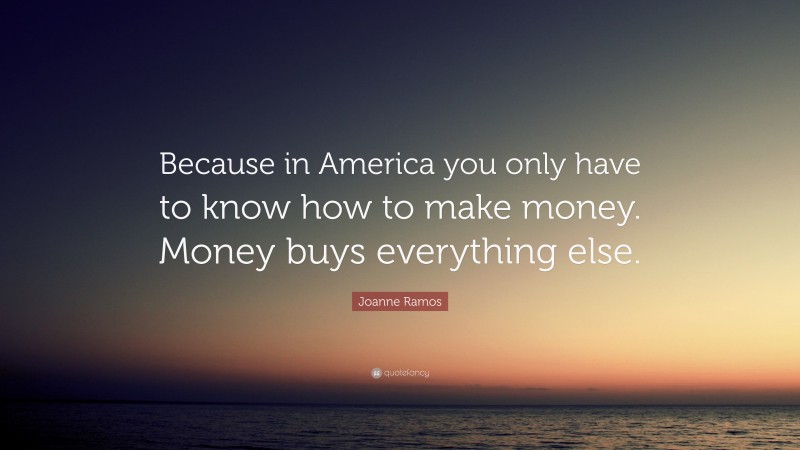 Joanne Ramos Quote: “Because in America you only have to know how to make money. Money buys everything else.”