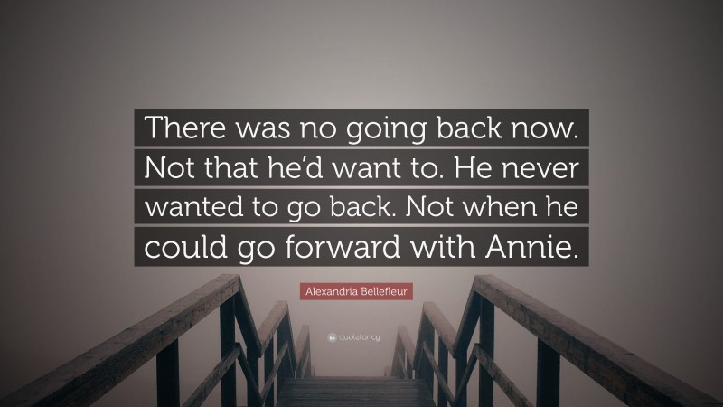 Alexandria Bellefleur Quote: “There was no going back now. Not that he’d want to. He never wanted to go back. Not when he could go forward with Annie.”