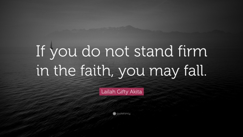 Lailah Gifty Akita Quote: “If you do not stand firm in the faith, you may fall.”
