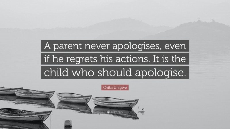 Chika Unigwe Quote: “A parent never apologises, even if he regrets his actions. It is the child who should apologise.”