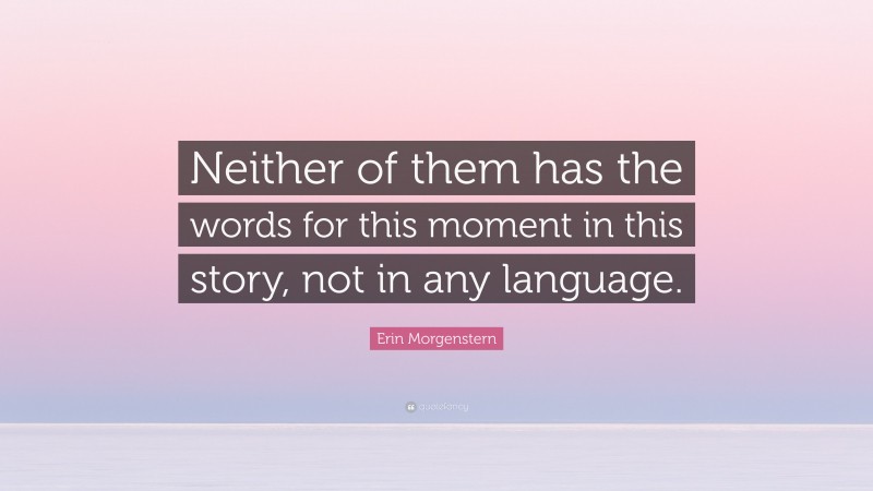 Erin Morgenstern Quote: “Neither of them has the words for this moment in this story, not in any language.”