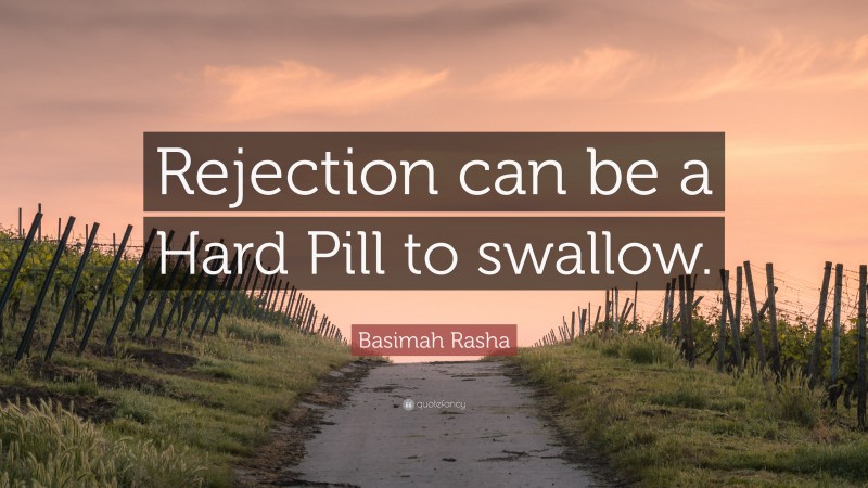 Basimah Rasha Quote: “Rejection can be a Hard Pill to swallow.”
