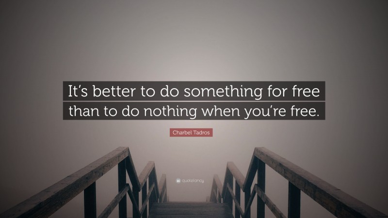 Charbel Tadros Quote: “It’s better to do something for free than to do nothing when you’re free.”