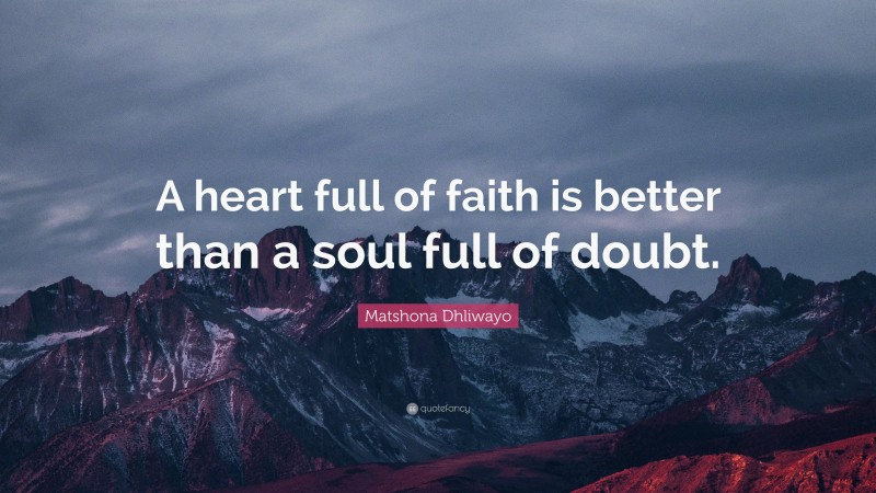 Matshona Dhliwayo Quote: “A heart full of faith is better than a soul full of doubt.”