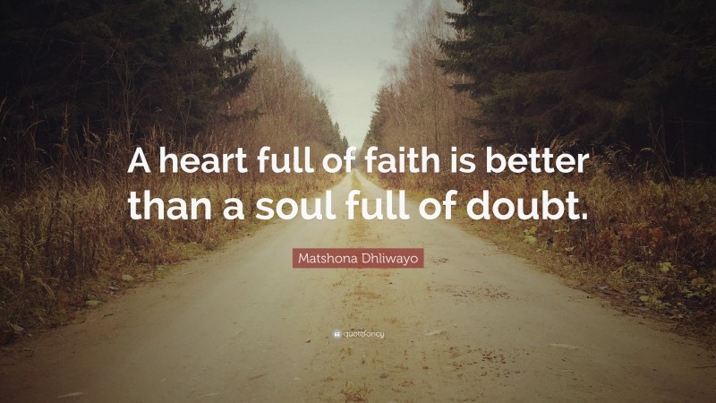 Matshona Dhliwayo Quote: “A heart full of faith is better than a soul full of doubt.”