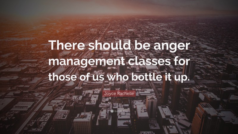 Joyce Rachelle Quote: “There should be anger management classes for those of us who bottle it up.”