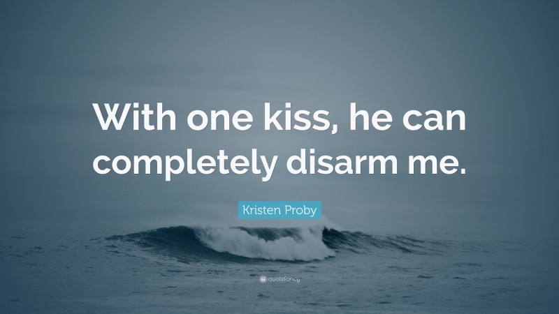 Kristen Proby Quote: “With one kiss, he can completely disarm me.”