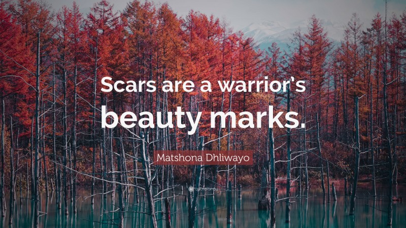 Matshona Dhliwayo Quote: “Scars are a warrior’s beauty marks.”