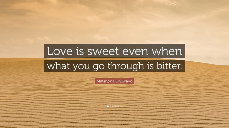 Matshona Dhliwayo Quote: “Love is sweet even when what you go through is bitter.”
