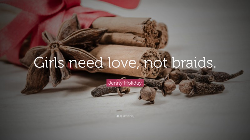 Jenny Holiday Quote: “Girls need love, not braids.”