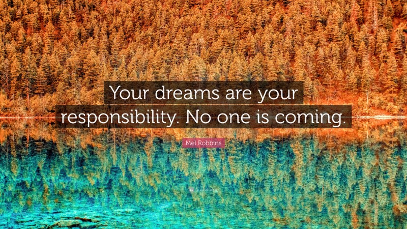 Mel Robbins Quote: “Your dreams are your responsibility. No one is coming.”
