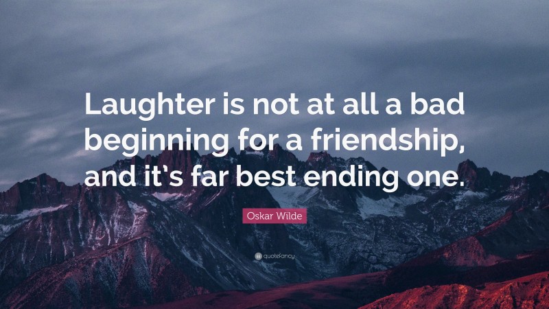 Oskar Wilde Quote: “Laughter is not at all a bad beginning for a friendship, and it’s far best ending one.”