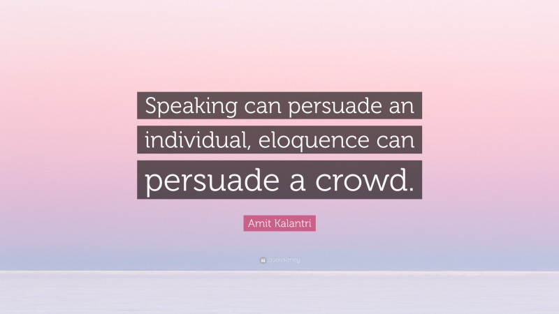 Amit Kalantri Quote: “Speaking can persuade an individual, eloquence can persuade a crowd.”