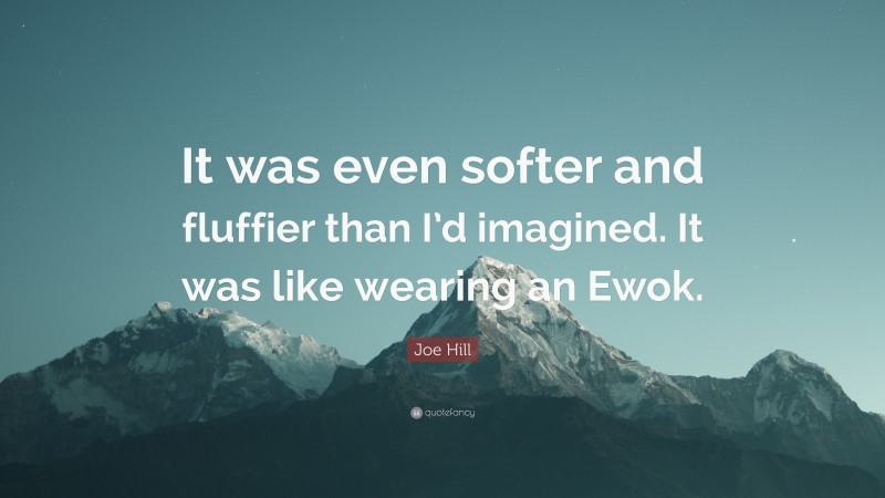 Joe Hill Quote: “It was even softer and fluffier than I’d imagined. It was like wearing an Ewok.”