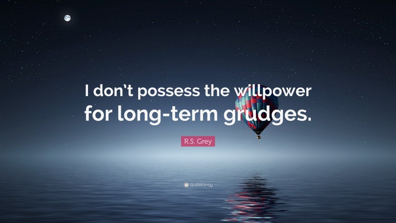 R.S. Grey Quote: “I don’t possess the willpower for long-term grudges.”