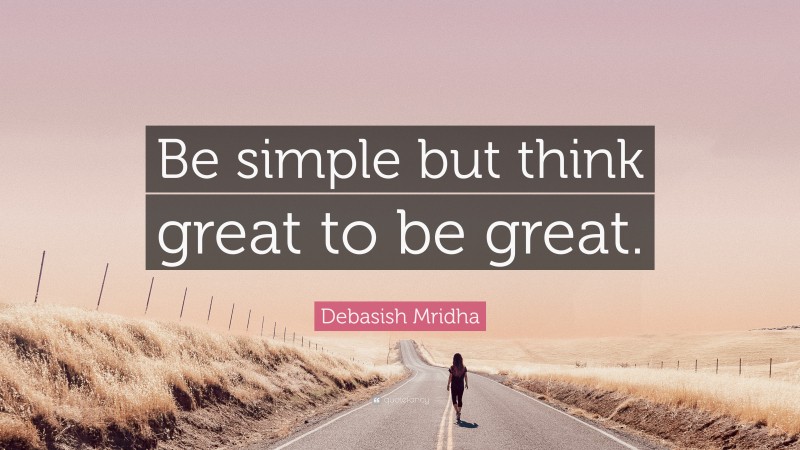 Debasish Mridha Quote: “Be simple but think great to be great.”