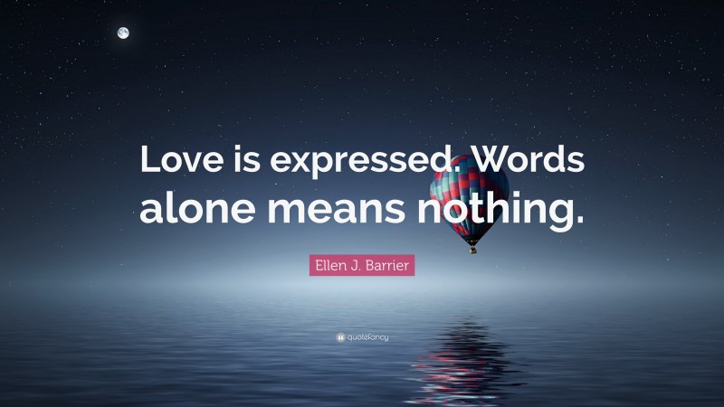 Ellen J. Barrier Quote: “Love is expressed. Words alone means nothing.”