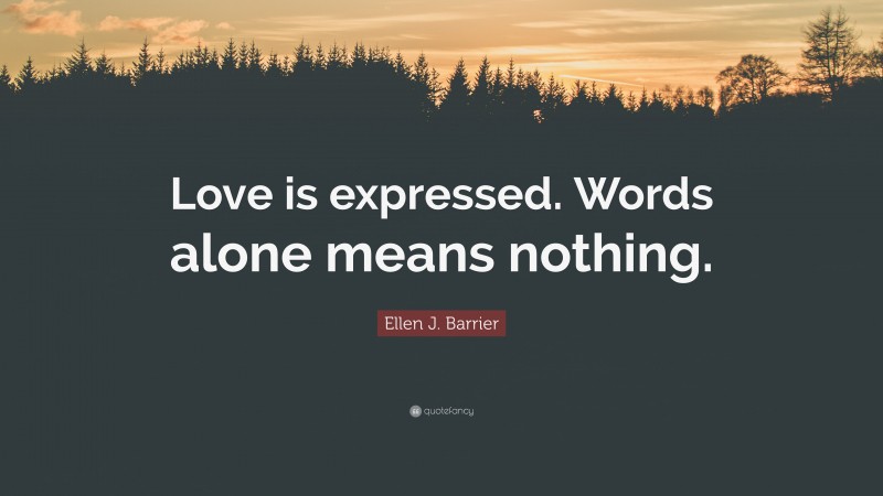 Ellen J. Barrier Quote: “Love is expressed. Words alone means nothing.”