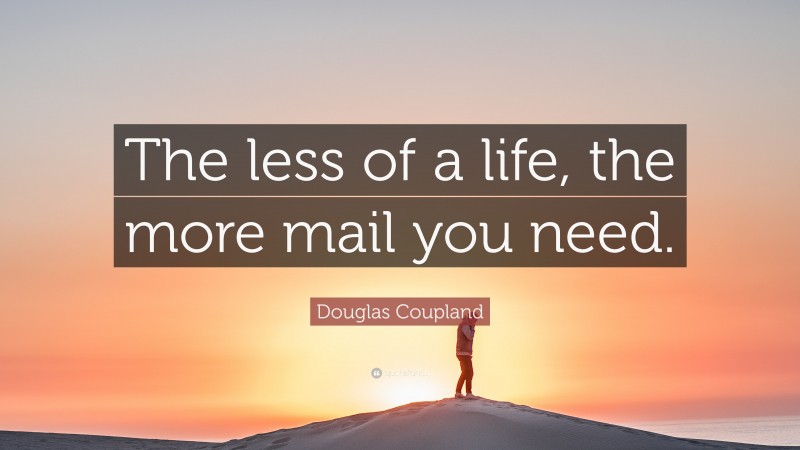 Douglas Coupland Quote: “The less of a life, the more mail you need.”