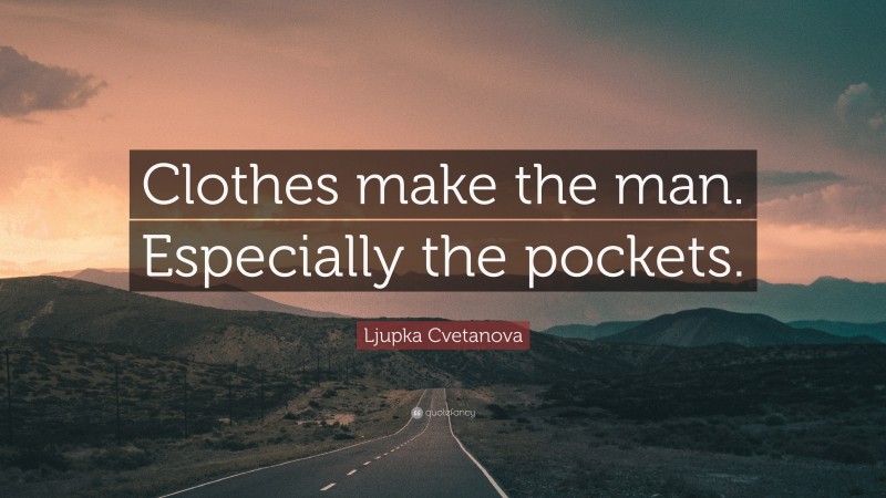 Ljupka Cvetanova Quote: “Clothes make the man. Especially the pockets.”