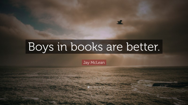 Jay McLean Quote: “Boys in books are better.”