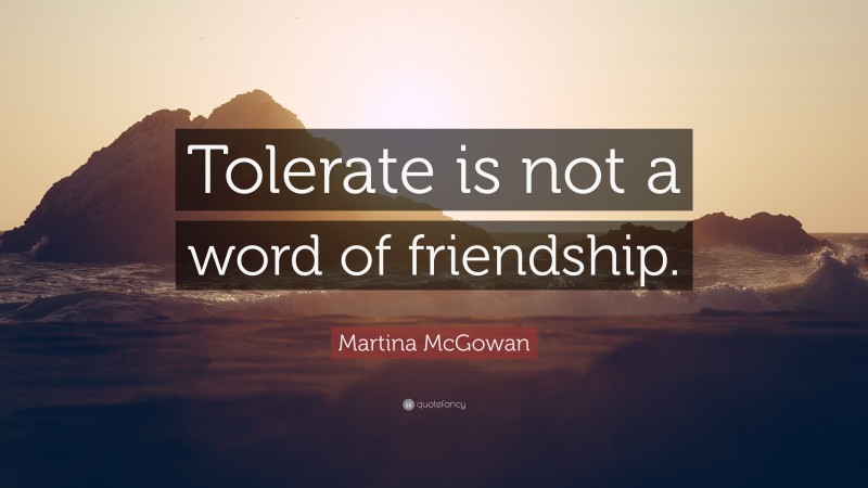 Martina McGowan Quote: “Tolerate is not a word of friendship.”