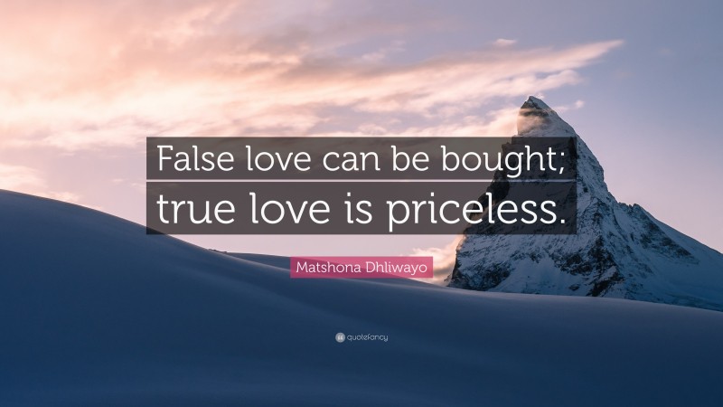 Matshona Dhliwayo Quote: “False love can be bought; true love is priceless.”