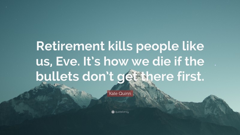 Kate Quinn Quote: “Retirement kills people like us, Eve. It’s how we die if the bullets don’t get there first.”