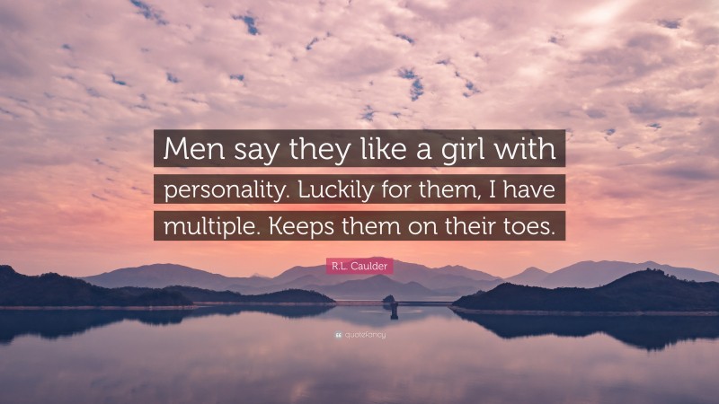 R.L. Caulder Quote: “Men say they like a girl with personality. Luckily for them, I have multiple. Keeps them on their toes.”