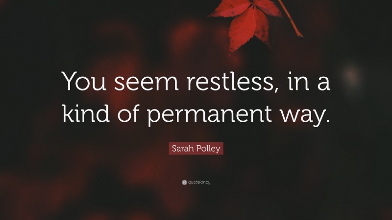 Sarah Polley Quote: “You seem restless, in a kind of permanent way.”