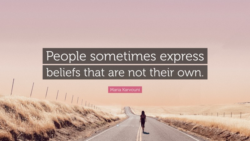 Maria Karvouni Quote: “People sometimes express beliefs that are not their own.”