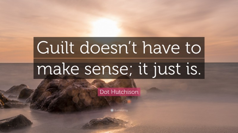 Dot Hutchison Quote: “Guilt doesn’t have to make sense; it just is.”