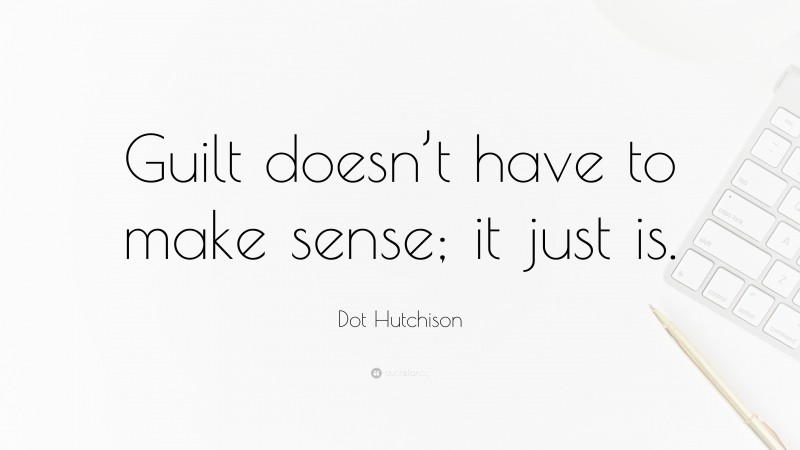 Dot Hutchison Quote: “Guilt doesn’t have to make sense; it just is.”