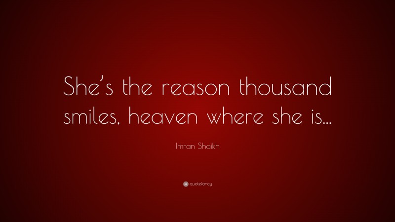 Imran Shaikh Quote: “She’s the reason thousand smiles, heaven where she is...”