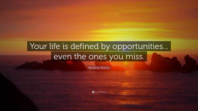 Benjamin Button Quote: “Your life is defined by opportunities... even the ones you miss.”