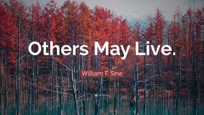 William F. Sine Quote: “Others May Live.”