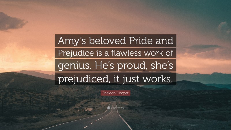 Sheldon Cooper Quote: “Amy’s beloved Pride and Prejudice is a flawless work of genius. He’s proud, she’s prejudiced, it just works.”