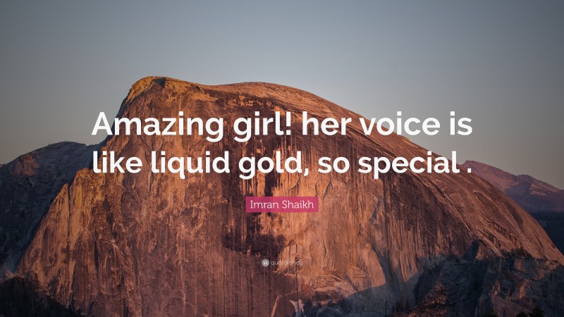 Imran Shaikh Quote: “Amazing girl! her voice is like liquid gold, so special .”