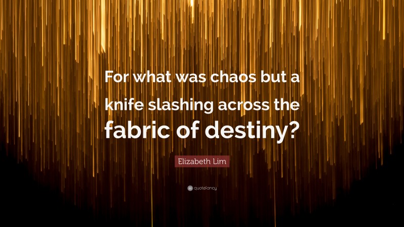 Elizabeth Lim Quote: “For what was chaos but a knife slashing across the fabric of destiny?”