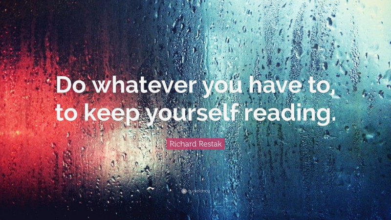 Richard Restak Quote: “Do whatever you have to, to keep yourself reading.”