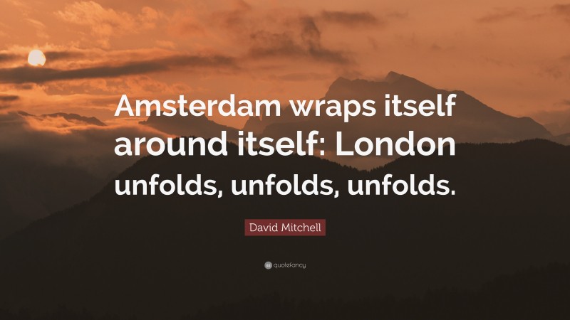 David Mitchell Quote: “Amsterdam wraps itself around itself: London unfolds, unfolds, unfolds.”