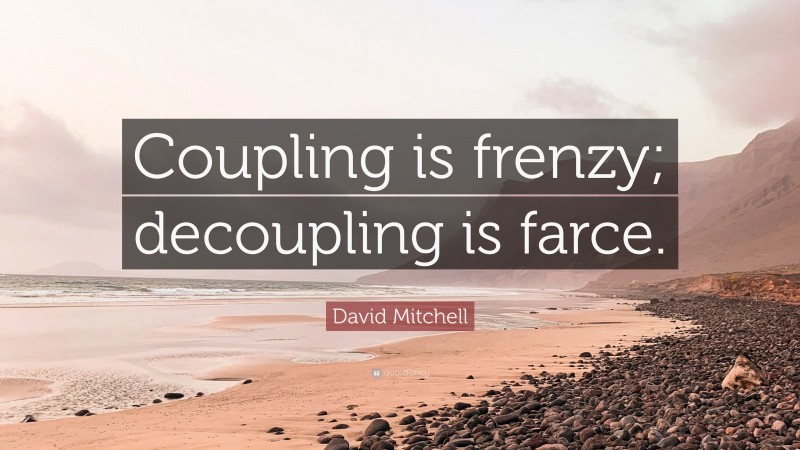 David Mitchell Quote: “Coupling is frenzy; decoupling is farce.”
